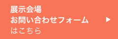 展示会場 お問い合わせフォームはこちら