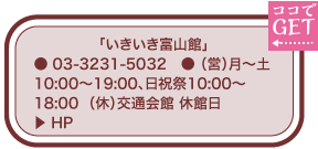 「いきいき富山館」 ● 03-3231-5032　● （営）月～土10:00～19:00、日祝祭10:00～18:00  （休）交通会館 休館日