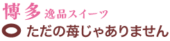 博多逸品スイーツ　ただの苺じゃありません