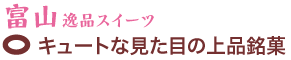 富山逸品スイーツ　キュートな見た目の上品銘菓