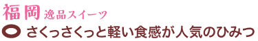 福岡逸品スイーツ　さくっさくっと軽い食感が人気のひみつ