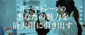 3F ベストシーンの あなたの魅力を 最大限に引き出す