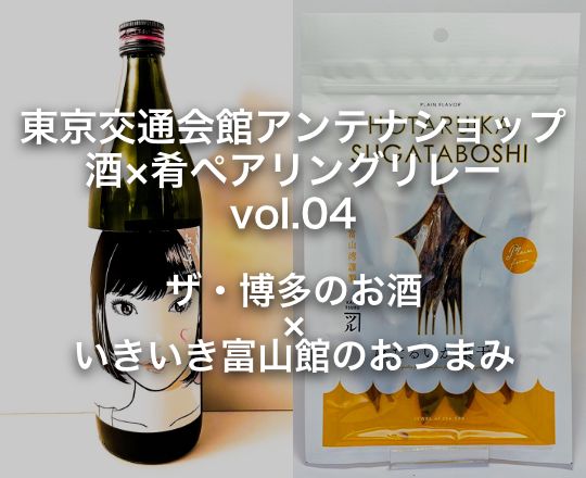 東京交通会館アンテナショップ酒×肴ペアリングリレー vol.04 ザ・博多 × いきいき富山館