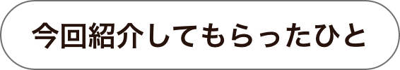 今回紹介してもらったひと