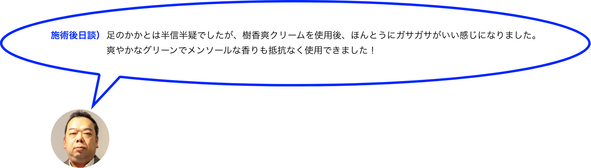 施術後日談）足のかかとは半信半疑でしたが、樹香爽クリームを使用後、ほんとうにガサガサがいい感じになりました。
爽やかなグリーンでメンソールな香りも抵抗なく使用できました！